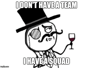 I don't have a team. I have a squad.
